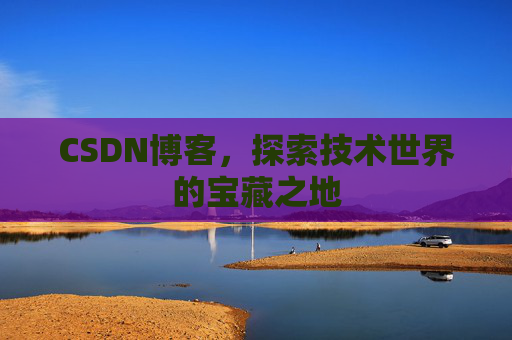 CSDN博客,探索技术世界的宝藏之地 CSDN博客,探索技术世界的宝藏之地